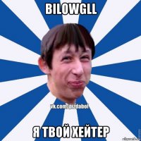 bilowgll я твой хейтер