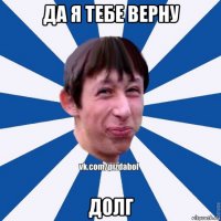 да я тебе верну долг