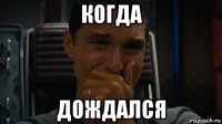 когда дождался