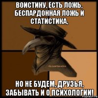 воистину, есть ложь, беспардонная ложь и статистика, но не будем, друзья, забывать и о психологии!