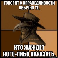 говорят о справедливости обычно те, кто жаждет кого-либо наказать.