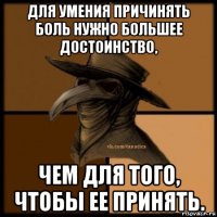 для умения причинять боль нужно большее достоинство, чем для того, чтобы ее принять.