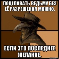 поцеловать ведьму без её разрешения можно. если это последнее желание.