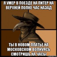 я умер в поезде на питер на верхней полке час назад ты в новом платье на московском волнуясь смотришь на часы