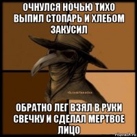 очнулся ночью тихо выпил стопарь и хлебом закусил обратно лег взял в руки свечку и сделал мертвое лицо