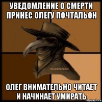 уведомление о смерти принес олегу почтальон олег внимательно читает и начинает умирать