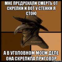 мне предрекали смерть от скрепки и вот у стенки я стою а в уголовном моём деле она скрепила приговор