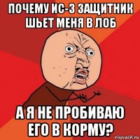 почему ис-3 защитник шьет меня в лоб а я не пробиваю его в корму?