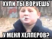 хули ты воруешь у меня хелперов?