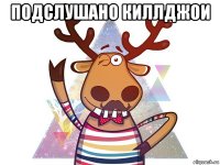 подслушано киллджои 