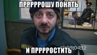 прррррошу понять и прррростить
