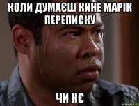 коли думаєш кине марік переписку чи нє