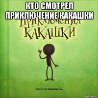 кто смотрел приключение какашки 