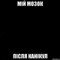 мій мозок після канікул