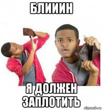 блииин я должен заплотить