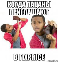 когда пацаны приглашают в fixprice