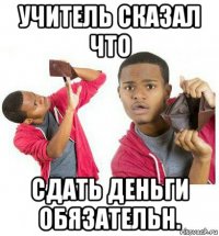 учитель сказал что сдать деньги обязательн.