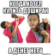 когда хотел купить доширак а денег нету