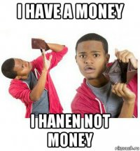 i have a money i hanen not money