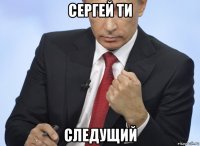 сергей ти следущий