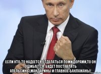  если кто-то надеется отделаться помидорами,то он ошибается. будет поставлять апельсины,мандарины и главное-баклажаны!