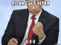 путин съел червя у-у-у