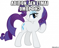 λοιπόν, δεν είμαι όμορφη? 