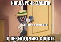 когда речь зашла о переводчике google