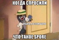 когда спросили что такое spore