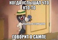 когда услышал что кто-то говорит о сампе