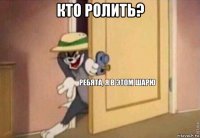 кто ролить? 