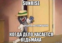 sunrise когда дело касается ведьмака