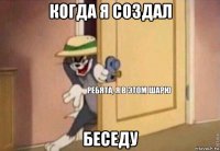 когда я создал беседу