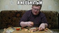 я не ёбнутый 