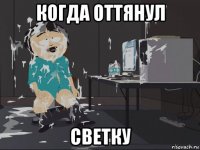 когда оттянул светку