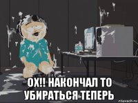  ох!! накончал то убираться теперь