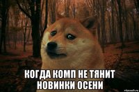  когда комп не тянит новинки осени