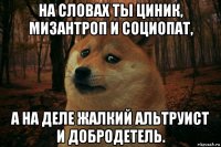 на словах ты циник, мизантроп и социопат, а на деле жалкий альтруист и добродетель.