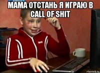 мама отстань я играю в call of shit 