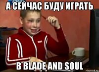 а сейчас буду играть в blade and soul