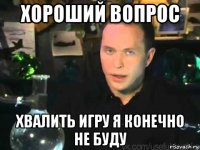 хороший вопрос хвалить игру я конечно не буду