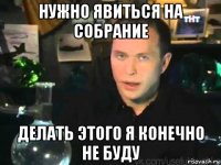 нужно явиться на собрание делать этого я конечно не буду