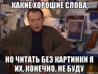 какие хорошие слова но читать без картинки я их, конечно, не буду