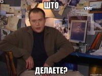 што делаете?