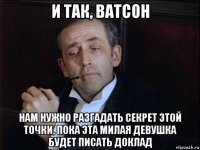 и так, ватсон нам нужно разгадать секрет этой точки, пока эта милая девушка будет писать доклад