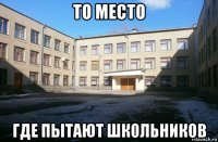 то место где пытают школьников