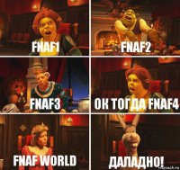 FNAF1 FNAF2 FNAF3 Ок тогда FNAF4 FNAF world Даладно!