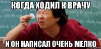 когда ходил к врачу и он написал очень мелко