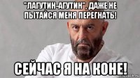 "лагутин-агутин", даже не пытайся меня перегнать! сейчас я на коне!