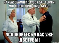 на ибазе бампер с губой за 6 тысяч! мне не нужно, но надо брать! успокойтесь у вас уже две губы!
